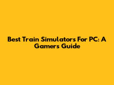Best Train Simulators For PC: A Gamer's Guide