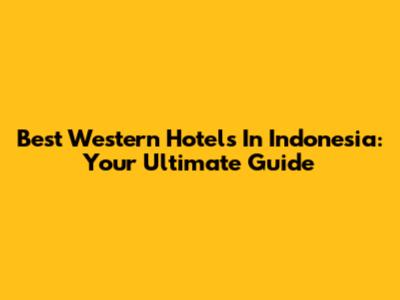 Best Western Hotels In Indonesia: Your Ultimate Guide