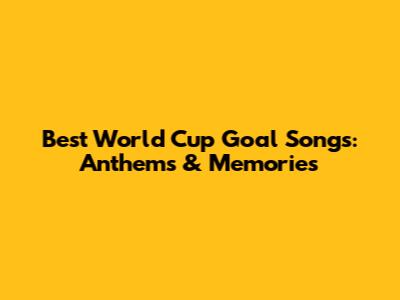 Best World Cup Goal Songs: Anthems & Memories