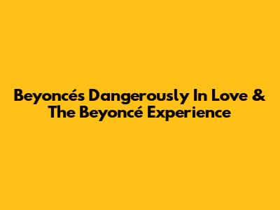 Beyoncé's Dangerously In Love & The Beyoncé Experience
