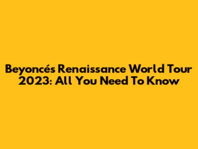 Beyoncé's Renaissance World Tour 2023: All You Need To Know