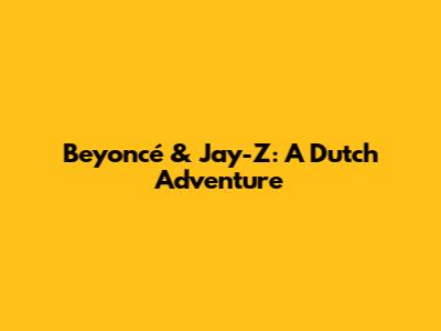 Beyoncé & Jay-Z: A Dutch Adventure