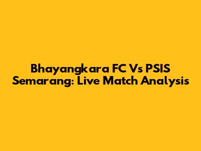 Bhayangkara FC Vs PSIS Semarang: Live Match Analysis