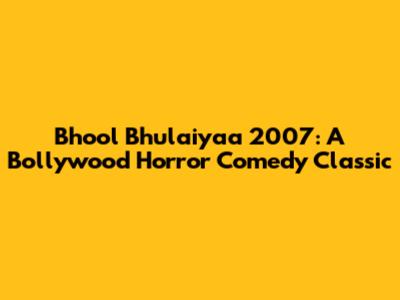 Bhool Bhulaiyaa 2007: A Bollywood Horror Comedy Classic