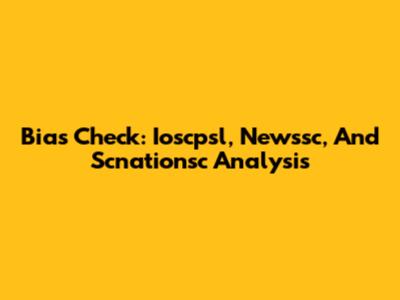 Bias Check: Ioscpsl, Newssc, And Scnationsc Analysis
