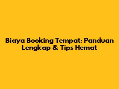 Biaya Booking Tempat: Panduan Lengkap & Tips Hemat