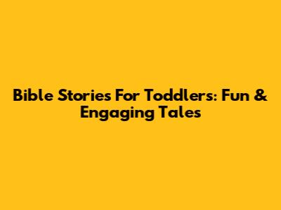 Bible Stories For Toddlers: Fun & Engaging Tales