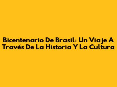 Bicentenario De Brasil: Un Viaje A Través De La Historia Y La Cultura
