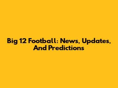 Big 12 Football: News, Updates, And Predictions