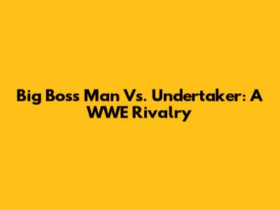 Big Boss Man Vs. Undertaker: A WWE Rivalry