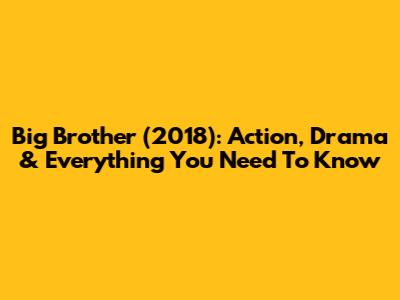 Big Brother (2018): Action, Drama & Everything You Need To Know