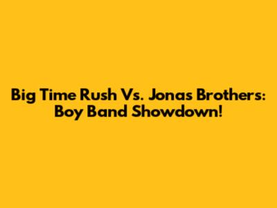 Big Time Rush Vs. Jonas Brothers: Boy Band Showdown!