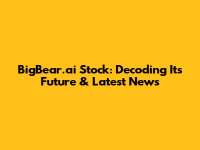 BigBear.ai Stock: Decoding Its Future & Latest News