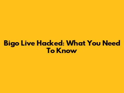 Bigo Live Hacked: What You Need To Know