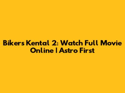 Bikers Kental 2: Watch Full Movie Online | Astro First