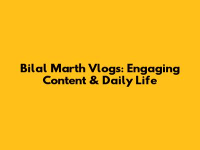 Bilal Marth Vlogs: Engaging Content & Daily Life