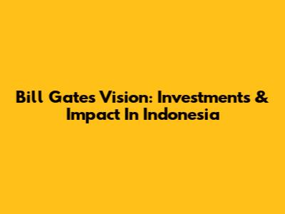 Bill Gates' Vision: Investments & Impact In Indonesia