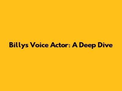 Billy's Voice Actor: A Deep Dive
