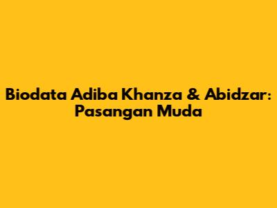 Biodata Adiba Khanza & Abidzar: Pasangan Muda