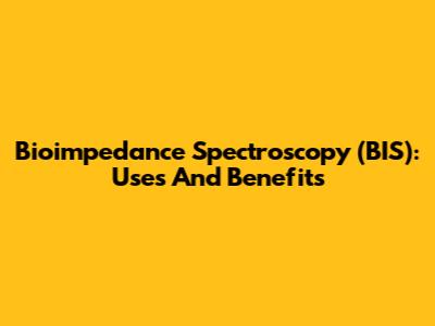 Bioimpedance Spectroscopy (BIS): Uses And Benefits