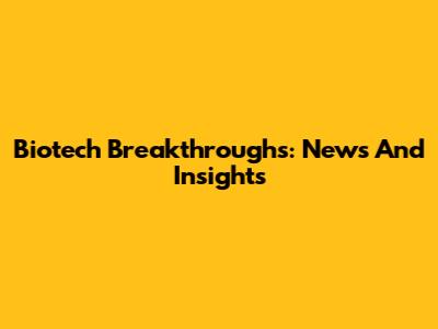 Biotech Breakthroughs: News And Insights