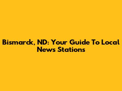 Bismarck, ND: Your Guide To Local News Stations