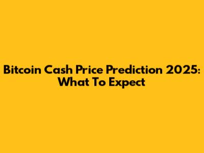 Bitcoin Cash Price Prediction 2025: What To Expect