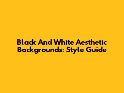 Black And White Aesthetic Backgrounds: Style Guide