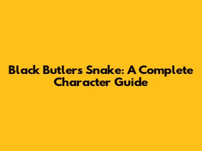 Black Butler's Snake: A Complete Character Guide