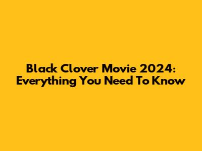 Black Clover Movie 2024: Everything You Need To Know