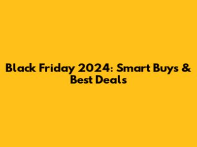 Black Friday 2024: Smart Buys & Best Deals