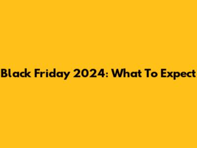 Black Friday 2024: What To Expect
