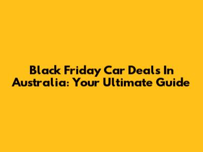Black Friday Car Deals In Australia: Your Ultimate Guide