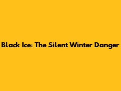 Black Ice: The Silent Winter Danger