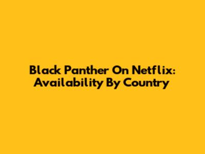 Black Panther On Netflix: Availability By Country