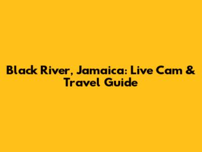 Black River, Jamaica: Live Cam & Travel Guide