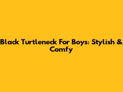 Black Turtleneck For Boys: Stylish & Comfy