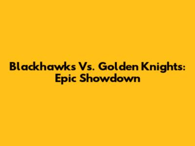 Blackhawks Vs. Golden Knights: Epic Showdown