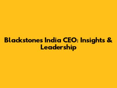 Blackstone's India CEO: Insights & Leadership