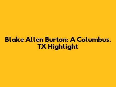 Blake Allen Burton: A Columbus, TX Highlight