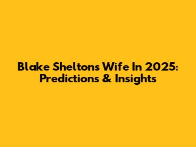 Blake Shelton's Wife In 2025: Predictions & Insights