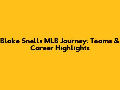 Blake Snell's MLB Journey: Teams & Career Highlights