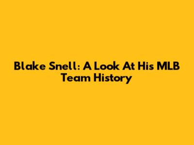 Blake Snell: A Look At His MLB Team History