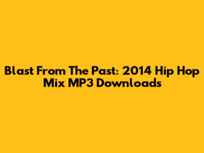 Blast From The Past: 2014 Hip Hop Mix MP3 Downloads