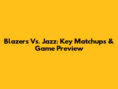 Blazers Vs. Jazz: Key Matchups & Game Preview