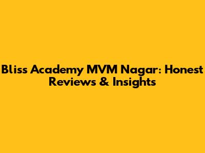 Bliss Academy MVM Nagar: Honest Reviews & Insights