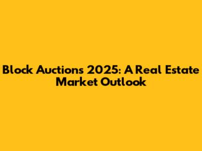 Block Auctions 2025: A Real Estate Market Outlook