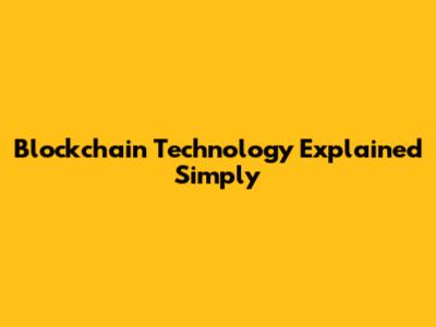 Blockchain Technology Explained Simply
