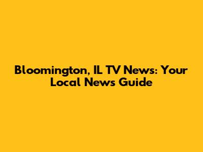 Bloomington, IL TV News: Your Local News Guide