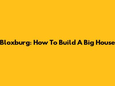 Bloxburg: How To Build A Big House